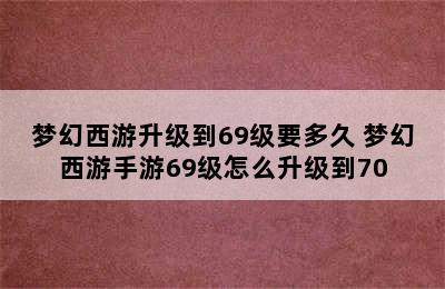 梦幻西游升级到69级要多久 梦幻西游手游69级怎么升级到70